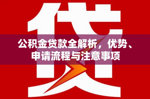 千阳公积金贷款全解析，优势、申请流程与注意事项