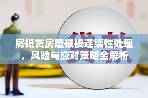 亭湖房抵贷房屋被按连续性处理，风险与应对策略全解析