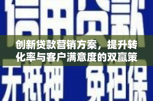 开鲁创新贷款营销方案，提升转化率与客户满意度的双赢策略