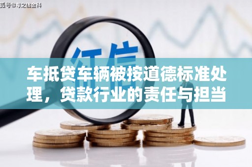双辽车抵贷车辆被按道德标准处理，贷款行业的责任与担当