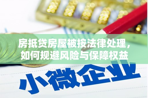 双辽房抵贷房屋被按法律处理，如何规避风险与保障权益