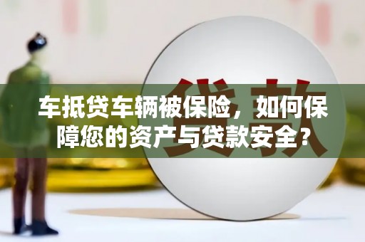双辽车抵贷车辆被保险，如何保障您的资产与贷款安全？