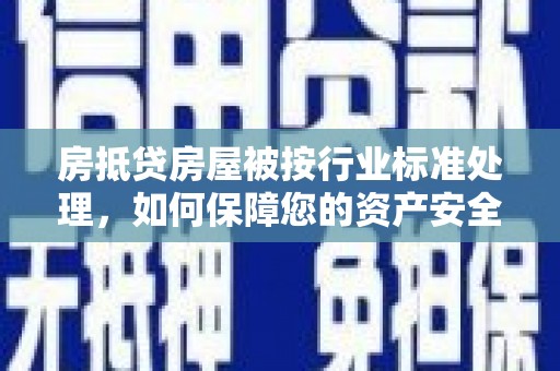 双辽房抵贷房屋被按行业标准处理，如何保障您的资产安全？