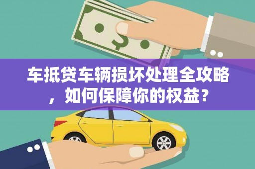 临武车抵贷车辆损坏处理全攻略，如何保障你的权益？