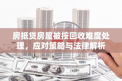 迎江房抵贷房屋被按回收难度处理，应对策略与法律解析