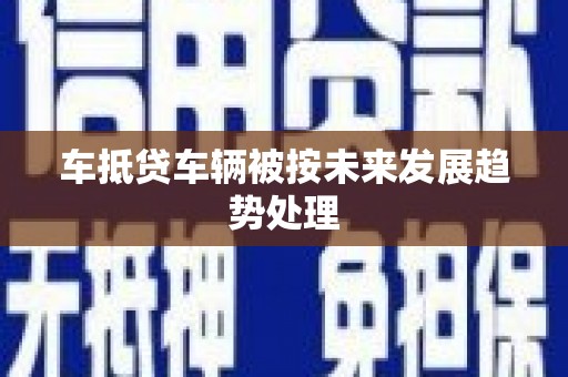 姑苏车抵贷车辆被按未来发展趋势处理
