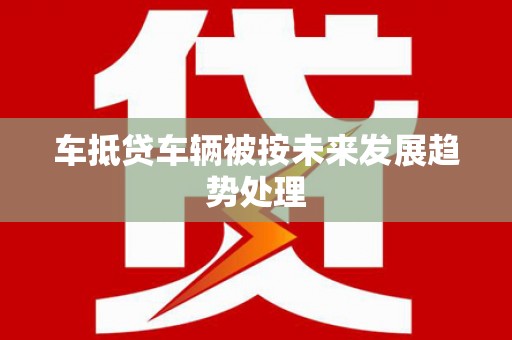 姑苏车抵贷车辆被按未来发展趋势处理