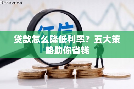 信宜贷款怎么降低利率？五大策略助你省钱