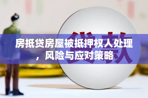 莫旗房抵贷房屋被抵押权人处理，风险与应对策略