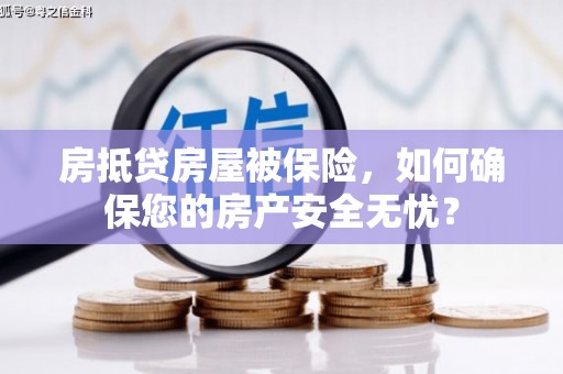 玛纳斯房抵贷房屋被保险，如何确保您的房产安全无忧？
