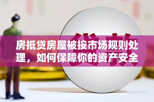 关庙房抵贷房屋被按市场规则处理，如何保障你的资产安全？