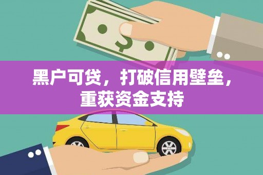 关庙黑户可贷，打破信用壁垒，重获资金支持