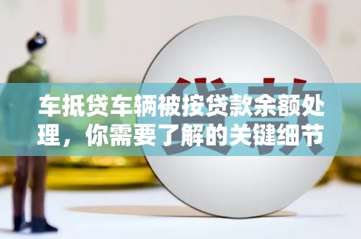 山阳车抵贷车辆被按贷款余额处理，你需要了解的关键细节