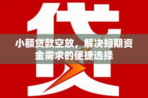 山阳小额贷款空放，解决短期资金需求的便捷选择