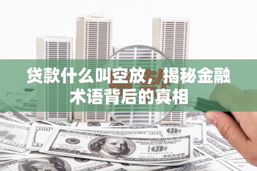 双辽贷款什么叫空放，揭秘金融术语背后的真相