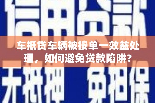 平陆车抵贷车辆被按单一效益处理，如何避免贷款陷阱？