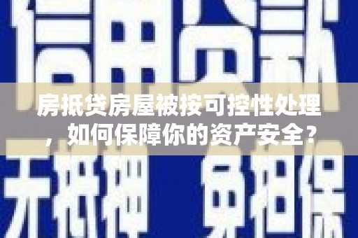 长武房抵贷房屋被按可控性处理，如何保障你的资产安全？