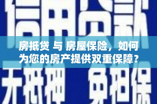 长武房抵贷 与 房屋保险，如何为您的房产提供双重保障？