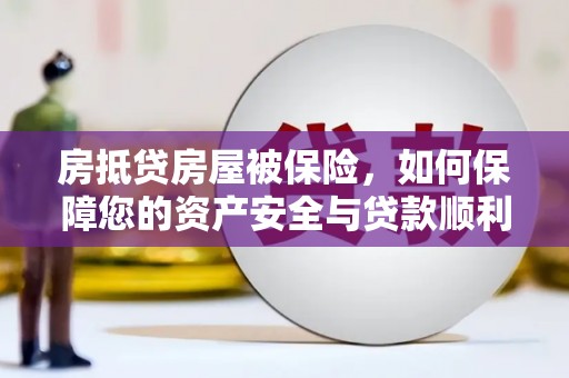 长武房抵贷房屋被保险，如何保障您的资产安全与贷款顺利？