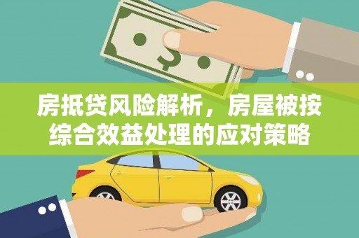 达孜房抵贷风险解析，房屋被按综合效益处理的应对策略