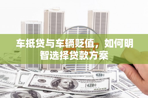 达孜车抵贷与车辆贬值，如何明智选择贷款方案