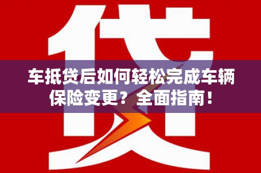 达孜车抵贷后如何轻松完成车辆保险变更？全面指南！