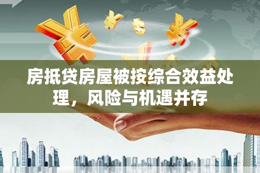 莲湖房抵贷房屋被按综合效益处理，风险与机遇并存