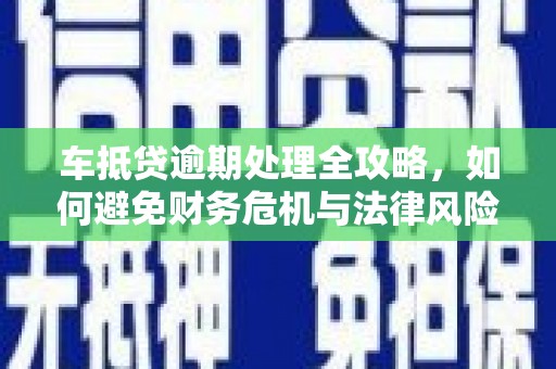 莲湖车抵贷逾期处理全攻略，如何避免财务危机与法律风险