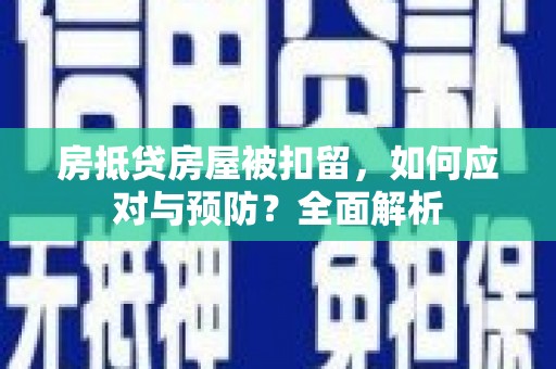 宁蒗房抵贷房屋被扣留，如何应对与预防？全面解析