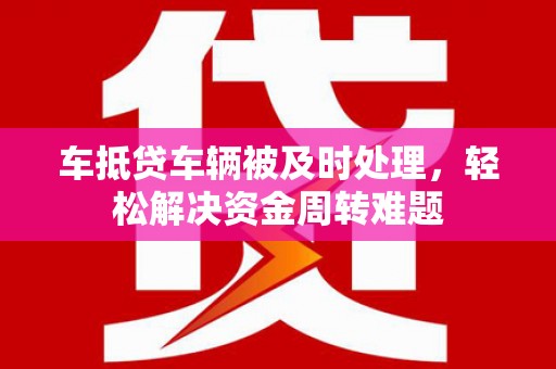 宁蒗车抵贷车辆被及时处理，轻松解决资金周转难题