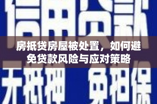 宁蒗房抵贷房屋被处置，如何避免贷款风险与应对策略