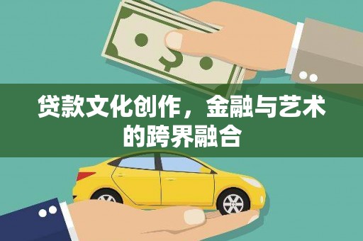 宁蒗贷款文化创作，金融与艺术的跨界融合