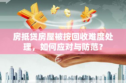 宁蒗房抵贷房屋被按回收难度处理，如何应对与防范？