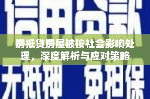阜南房抵贷房屋被按社会影响处理，深度解析与应对策略