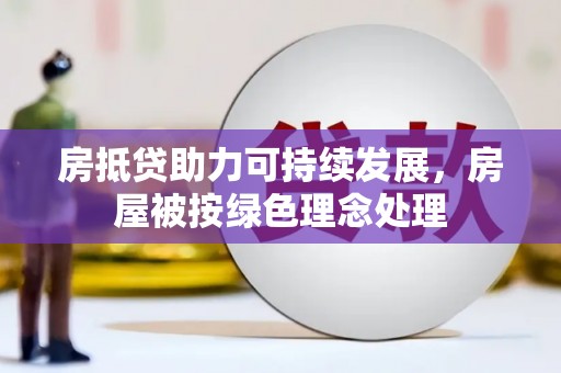 黄石房抵贷助力可持续发展，房屋被按绿色理念处理