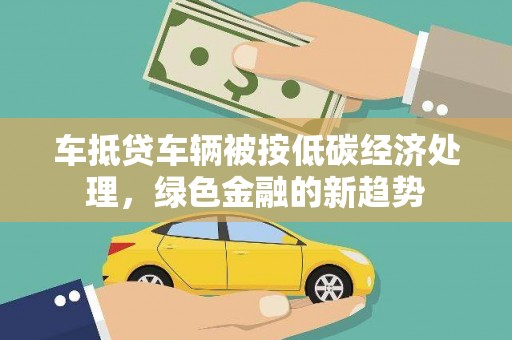 呼中车抵贷车辆被按低碳经济处理，绿色金融的新趋势