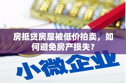 坪山新区房抵贷房屋被低价拍卖，如何避免房产损失？