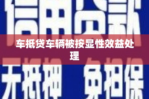 邻水车抵贷车辆被按显性效益处理
