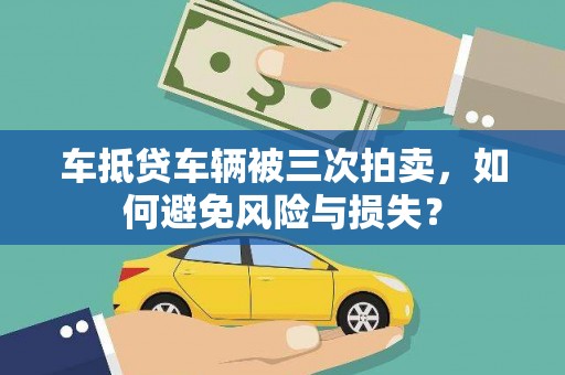 邻水车抵贷车辆被三次拍卖，如何避免风险与损失？