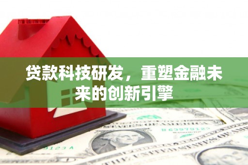 济源贷款科技研发，重塑金融未来的创新引擎