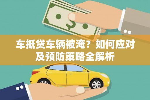 济源车抵贷车辆被淹？如何应对及预防策略全解析