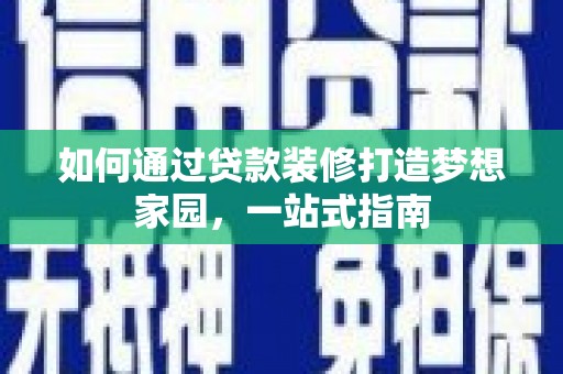 城东如何通过贷款装修打造梦想家园，一站式指南