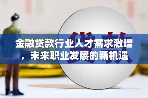 城东金融贷款行业人才需求激增，未来职业发展的新机遇