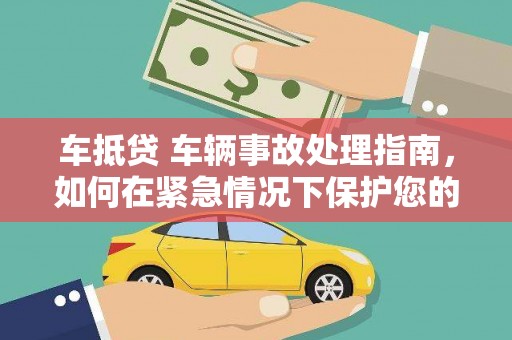 三沙车抵贷 车辆事故处理指南，如何在紧急情况下保护您的资产