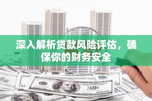 龙湖深入解析贷款风险评估，确保你的财务安全