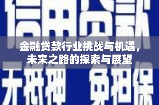 江岸金融贷款行业挑战与机遇，未来之路的探索与展望