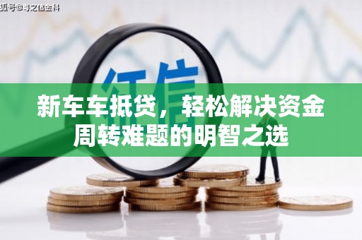 江岸新车车抵贷，轻松解决资金周转难题的明智之选