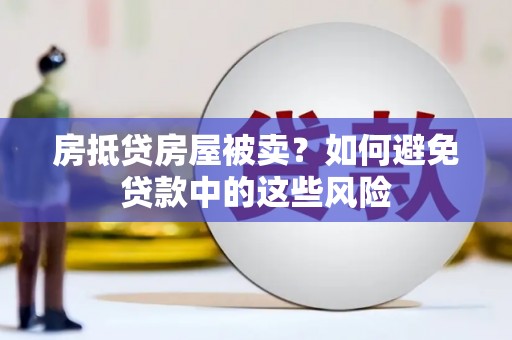 江岸房抵贷房屋被卖？如何避免贷款中的这些风险