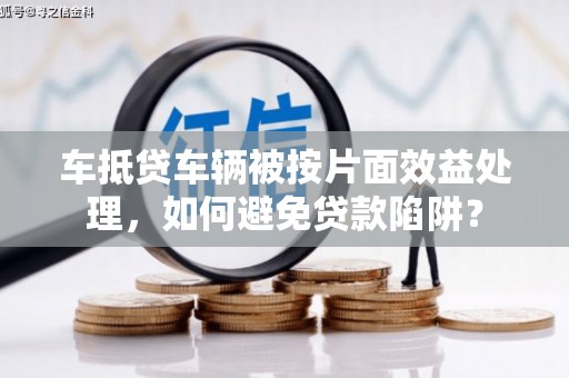 温州车抵贷车辆被按片面效益处理，如何避免贷款陷阱？