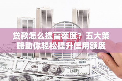 温州贷款怎么提高额度？五大策略助你轻松提升信用额度